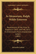 In Memoriam, Ralph Waldo Emerson: Recollections of His Visits to England in 1833, 1847-48, 1872-73, and Extracts from Unpublished Letters (1882)