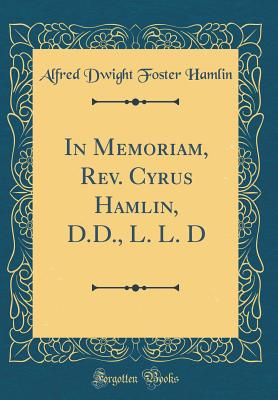 In Memoriam, Rev. Cyrus Hamlin, D.D., L. L. D (Classic Reprint) - Hamlin, Alfred Dwight Foster
