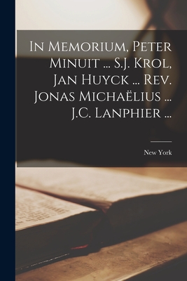 In Memorium, Peter Minuit ... S.J. Krol, Jan Huyck ... Rev. Jonas Michae lius ... J.C. Lanphier ... - New York (State) (Creator)