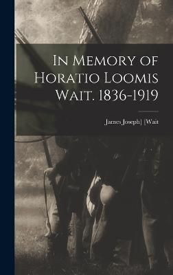 In Memory of Horatio Loomis Wait. 1836-1919 - [Wait, James Joseph] (Creator)