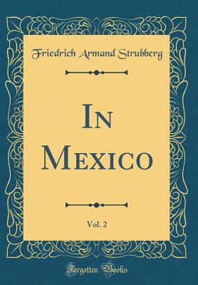 In Mexico, Vol. 2 (Classic Reprint) - Strubberg, Friedrich Armand