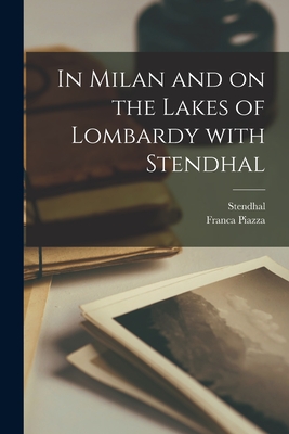 In Milan and on the Lakes of Lombardy With Stendhal - Stendhal, 1783-1842 (Creator), and Piazza, Franca