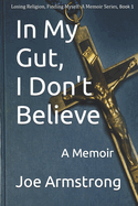 In My Gut, I Don't Believe: A Memoir