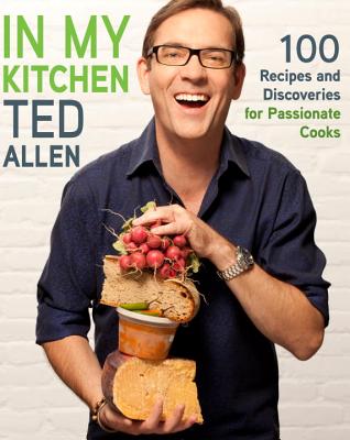 In My Kitchen: 100 Recipes and Discoveries for Passionate Cooks - Allen, Ted