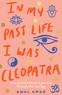 In My Past Life I Was Cleopatra: A Sceptical Believer's Journey Through the New Age