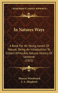 In Nature's Ways: A Book for All Young Lovers of Nature Being an Introduction to Gilbert White's, Natural History of Selborne (Classic Reprint)