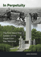 In Perpetuity: The First World War Soldiers of the Fredericton War Memorial