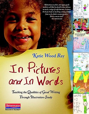 In Pictures and in Words: Teaching the Qualities of Good Writing Through Illustration Study - Ray, Katie Wood