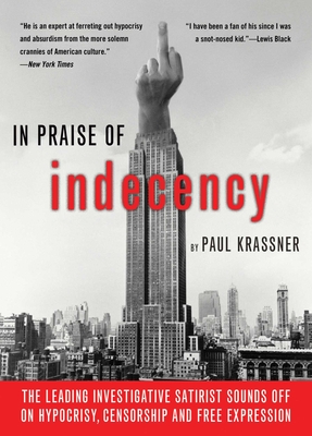In Praise of Indecency: The Leading Investigative Satirist Sounds Off on Hypocrisy, Censorship and Free Expression - Krassner, Paul