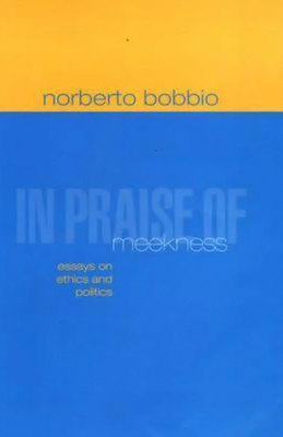 In Praise of Meekness: Essays on Ethnics and Politics - Bobbio, Norberto, and Chataway, Teresa