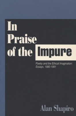 In Praise of the Impure: Poetry and the Ethical Imagination: Essays, 1980-1991 - Shapiro, Alan
