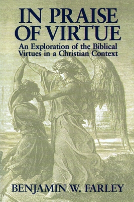 In Praise of Virtue: An Exploration of the Biblical Virtues in a Christian Context - Farley, Benjamin W