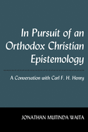 In Pursuit of an Orthodox Christian Epistemology: A Conversation with Carl F. H. Henry