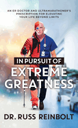 In Pursuit of Extreme Greatness: An ER Doctor and Ultramarathoner's Prescription for Elevating Your Life Beyond Limits