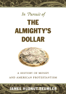 In Pursuit of the Almighty's Dollar: A History of Money and American Protestantism - Hudnut-Beumler, James