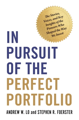 In Pursuit of the Perfect Portfolio: The Stories, Voices, and Key Insights of the Pioneers Who Shaped the Way We Invest - Lo, Andrew W, Professor, and Foerster, Stephen R