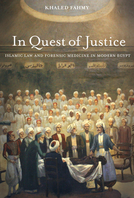 In Quest of Justice: Islamic Law and Forensic Medicine in Modern Egypt - Fahmy, Khaled