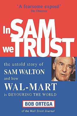 In Sam We Trust: The Untold Story of Sam Walton and How Wal-Mart is Devouring the World - Ortega, Bob