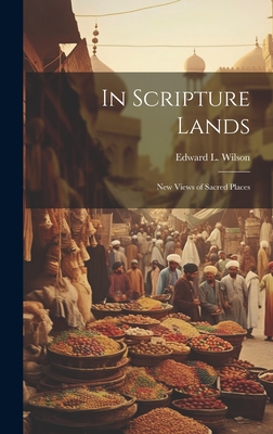 In Scripture Lands: New Views of Sacred Places - Wilson, Edward L 1838-1903