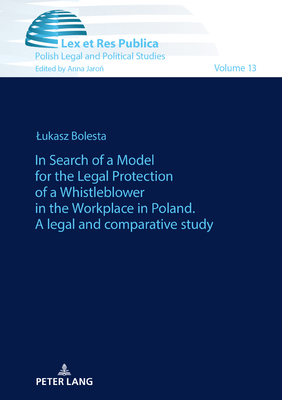 In Search of a Model for the Legal Protection of a Whistleblower in the Workplace in Poland. A legal and comparative study - Jaro , Anna, and Bolesta, Lukasz