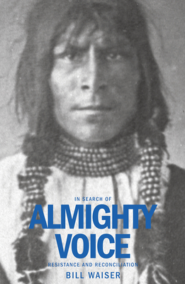 In Search of Almighty Voice: Resistance and Reconciliation - Waiser, Bill