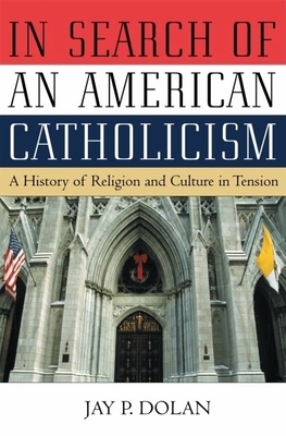 In Search of an American Catholicism: A History of Religion and Culture in Tension - Dolan, Jay P, Professor