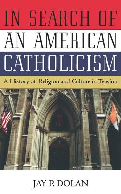 In Search of an American Catholicism: A History of Religion and Culture in Tension - Dolan, Jay P, Professor