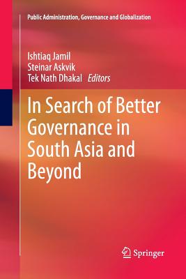 In Search of Better Governance in South Asia and Beyond - Jamil, Ishtiaq (Editor), and Askvik, Steinar (Editor), and Dhakal, Tek Nath (Editor)