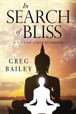 In Search of Bliss A Tale of Early Buddhism - Bailey, Greg