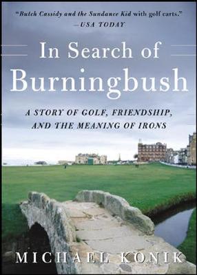 In Search of Burningbush: A Story of Golf, Friendship, and the Meaning of Irons - Konik, Michael