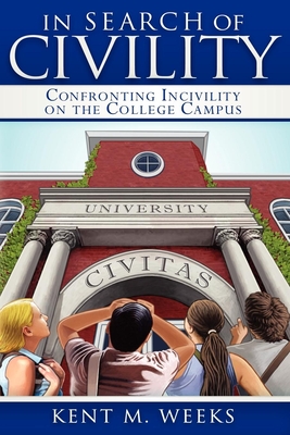 In Search of Civility: Confronting Incivility on the College Campus - Weeks, Kent M