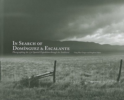 In Search of Dominguez & Escalante: Photographing the 1776 Spanish Expedition Through the Southwest - Mac Gregor, Greg (Photographer), and Siegfried, Halus (Photographer), and Halus, Siegfried (Photographer)