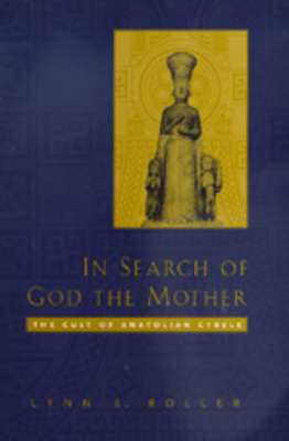 In Search of God the Mother: The Cult of Anatolian Cybele - Roller, Lynn E