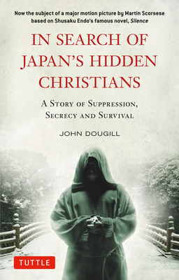 In Search of Japan's Hidden Christians: A Story of Suppression, Secrecy and Survival - Dougill, John