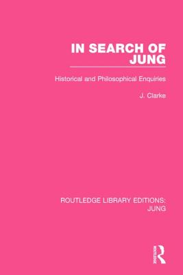 In Search of Jung (RLE: Jung): Historical and Philosophical Enquiries - Clarke, J.