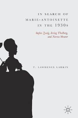 In Search of Marie-Antoinette in the 1930s: Stefan Zweig, Irving Thalberg, and Norma Shearer - Larkin, T Lawrence