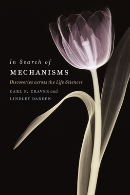 In Search of Mechanisms: Discoveries Across the Life Sciences - Craver, Carl F, and Darden, Lindley