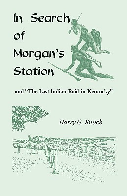 In Search of Morgan's Station and "The Last Indian Raid in Kentucky" - Enoch, Harry G