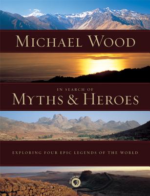 In Search of Myths and Heroes: Exploring Four Epic Legends of the World - Wood, Michael, and Razzetti, Steve (Photographer)