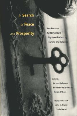 In Search of Peace and Prosperity: New German Settlements in Eighteenth-Century Europe and America - Lehmann, Hartmut (Editor), and Wellenreuther, Hermann (Editor), and Wilson, Renate (Editor)