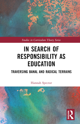 In Search of Responsibility as Education: Traversing Banal and Radical Terrains - Spector, Hannah