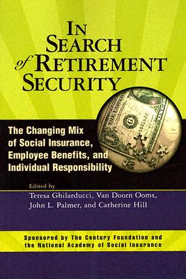 In Search of Retirement Security: The Changing Mix of Social Insurance, Employee Benefits, and Individual Responsibility - Ghilarducci, Teresa, PH.D (Editor), and Ooms, Van Doorn (Editor), and Palmer, John L (Editor)