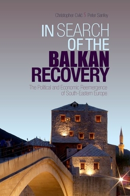 In Search of the Balkan Recovery: The Political and Economic Reemergence of South-Eastern Europe - Cviic, Christopher, and Sanfey, Peter