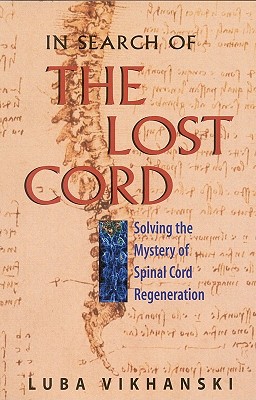 In Search of the Lost Cord: Solving the Mystery of Spinal Cord Regeneration - Vikhanski, Luba, and Luba Vikhanski, and Joseph Henry Press