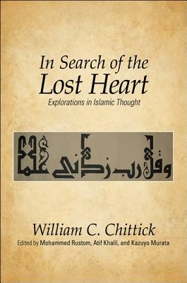 In Search of the Lost Heart: Explorations in Islamic Thought - Chittick, William C., and Rustom, Mohammed (Editor), and Khalil, Atif (Editor)