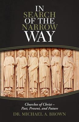 In Search of the Narrow Way: Churches of Christ - Past, Present, and Future - Brown, Michael A, Dr.