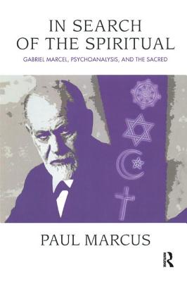 In Search of the Spiritual: Gabriel Marcel, Psychoanalysis and the Sacred - Marcus, Paul