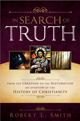 In Search of Truth: From the Creation to the Restoration, an Overview of the History of Christianity - Smith, Robert L