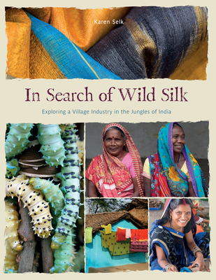 In Search of Wild Silk: Exploring a Village Industry in the Jungles of India - Selk, Karen