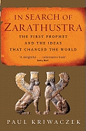 In Search Of Zarathustra: The First Prophet and the Ideas that Changed the World